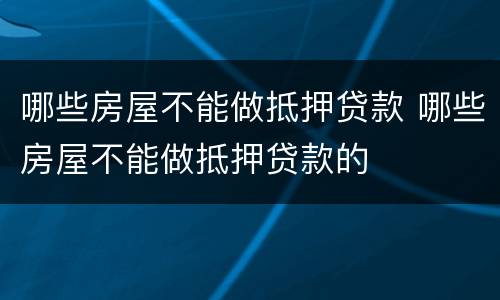 哪些房屋不能做抵押贷款 哪些房屋不能做抵押贷款的