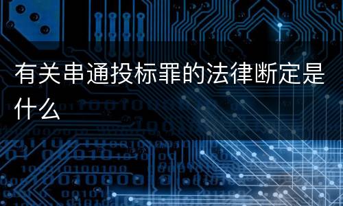 有关串通投标罪的法律断定是什么