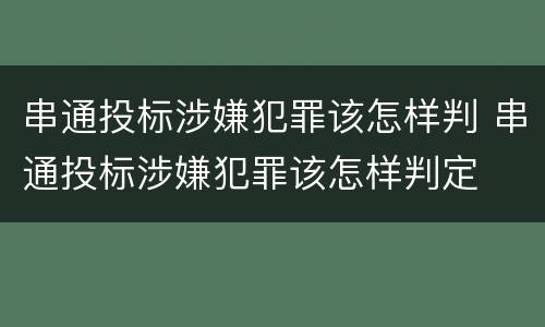 串通投标涉嫌犯罪该怎样判 串通投标涉嫌犯罪该怎样判定