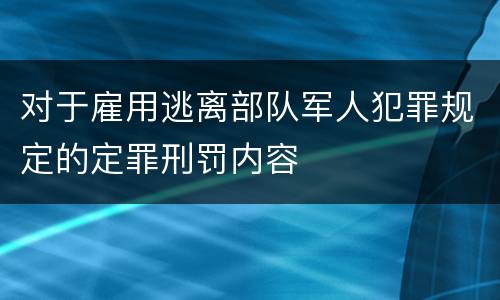 对于雇用逃离部队军人犯罪规定的定罪刑罚内容