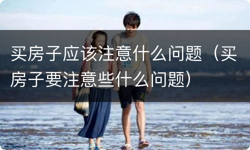 买房子应该注意什么问题（买房子要注意些什么问题）