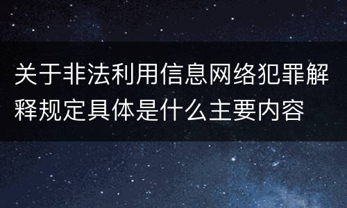 关于非法利用信息网络犯罪解释规定具体是什么主要内容