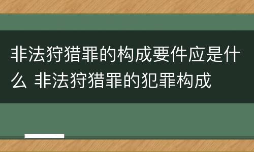 非法狩猎罪的构成要件应是什么 非法狩猎罪的犯罪构成
