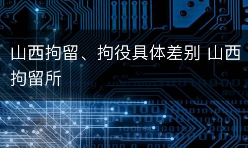 山西拘留、拘役具体差别 山西拘留所