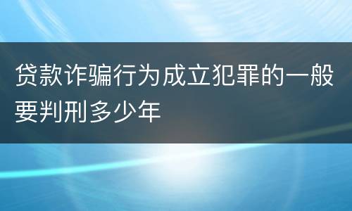贷款诈骗行为成立犯罪的一般要判刑多少年