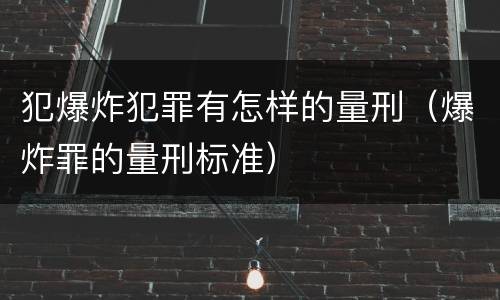 犯爆炸犯罪有怎样的量刑（爆炸罪的量刑标准）