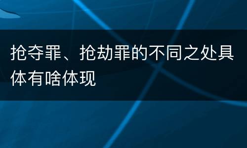 抢夺罪、抢劫罪的不同之处具体有啥体现