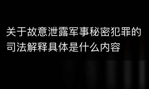 关于故意泄露军事秘密犯罪的司法解释具体是什么内容