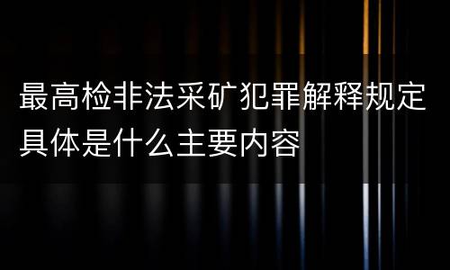 最高检非法采矿犯罪解释规定具体是什么主要内容