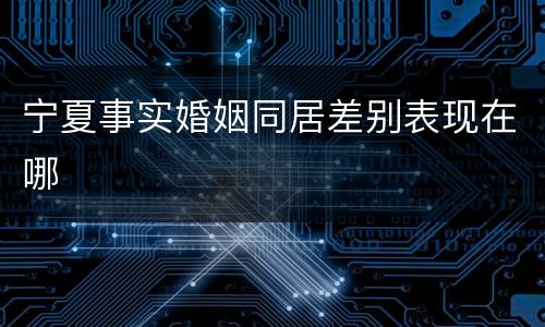 宁夏事实婚姻同居差别表现在哪