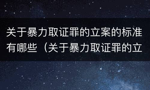 关于暴力取证罪的立案的标准有哪些（关于暴力取证罪的立案的标准有哪些呢）