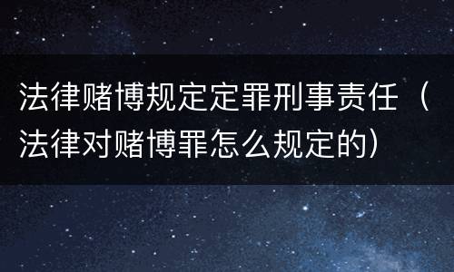 法律赌博规定定罪刑事责任（法律对赌博罪怎么规定的）
