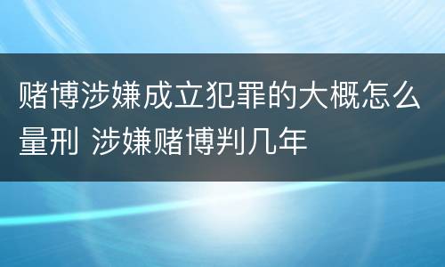 赌博涉嫌成立犯罪的大概怎么量刑 涉嫌赌博判几年