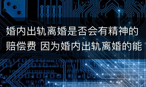 婚内出轨离婚是否会有精神的赔偿费 因为婚内出轨离婚的能得到多少精神补偿