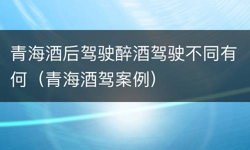 青海酒后驾驶醉酒驾驶不同有何（青海酒驾案例）