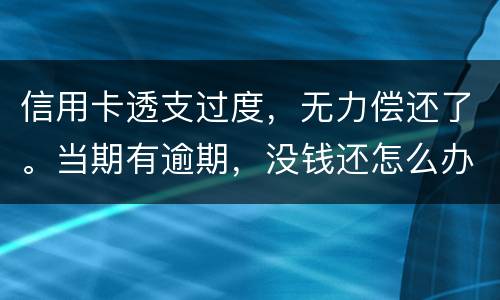 信用卡透支过度，无力偿还了。当期有逾期，没钱还怎么办才不会被银行起诉