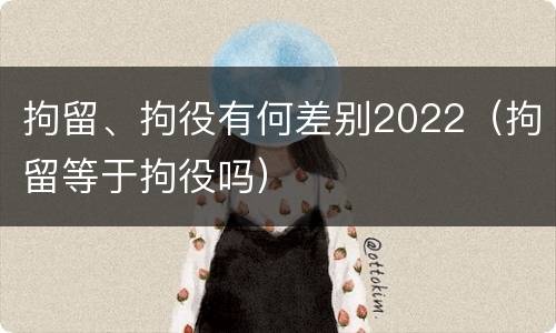 拘留、拘役有何差别2022（拘留等于拘役吗）