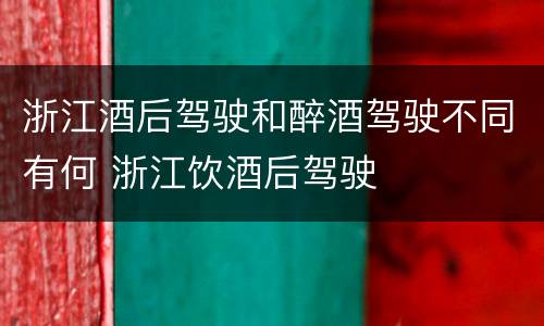 浙江酒后驾驶和醉酒驾驶不同有何 浙江饮酒后驾驶