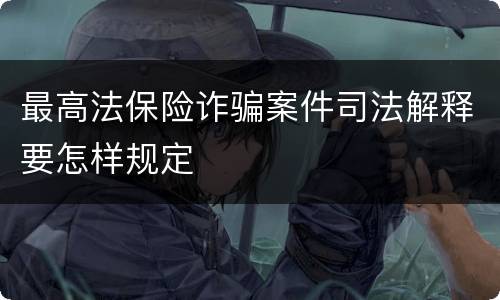 最高法保险诈骗案件司法解释要怎样规定