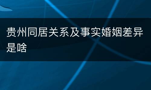 贵州同居关系及事实婚姻差异是啥
