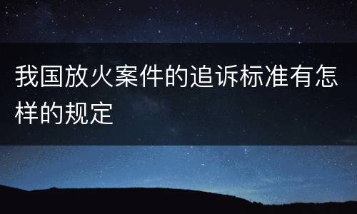 我国放火案件的追诉标准有怎样的规定