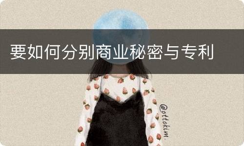 要如何分别商业秘密与专利