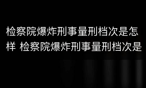 检察院爆炸刑事量刑档次是怎样 检察院爆炸刑事量刑档次是怎样计算的