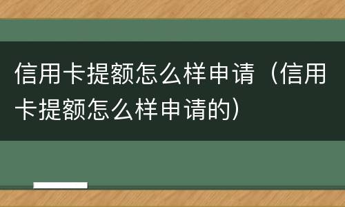 信用卡提额怎么样申请（信用卡提额怎么样申请的）