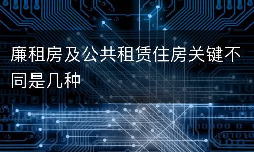 廉租房及公共租赁住房关键不同是几种