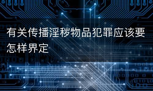 有关传播淫秽物品犯罪应该要怎样界定