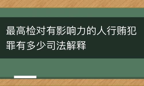 最高检对有影响力的人行贿犯罪有多少司法解释
