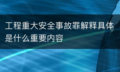 工程重大安全事故罪解释具体是什么重要内容
