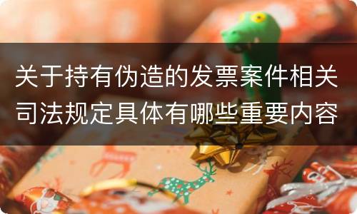 关于持有伪造的发票案件相关司法规定具体有哪些重要内容