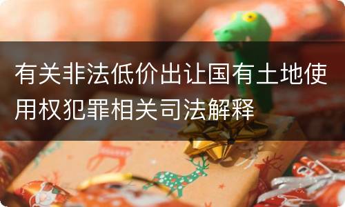 有关非法低价出让国有土地使用权犯罪相关司法解释