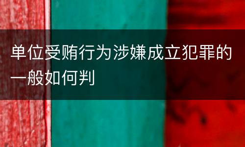 单位受贿行为涉嫌成立犯罪的一般如何判