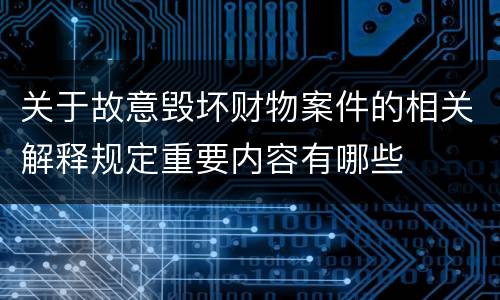 关于故意毁坏财物案件的相关解释规定重要内容有哪些