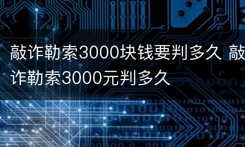 敲诈勒索3000块钱要判多久 敲诈勒索3000元判多久
