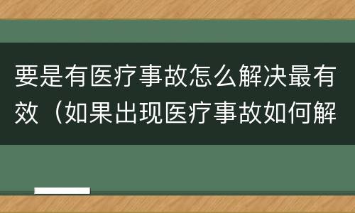 要是有医疗事故怎么解决最有效（如果出现医疗事故如何解决）