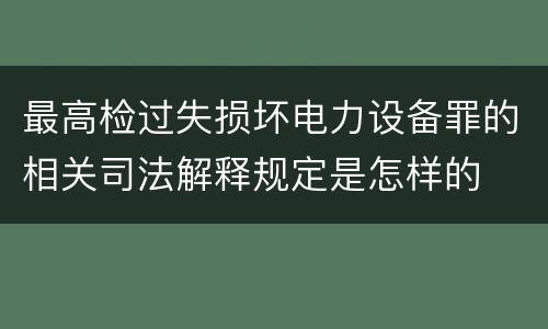 最高检过失损坏电力设备罪的相关司法解释规定是怎样的