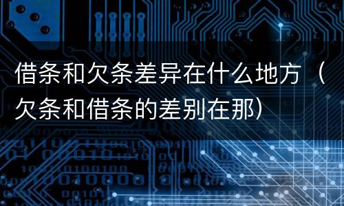 借条和欠条差异在什么地方（欠条和借条的差别在那）