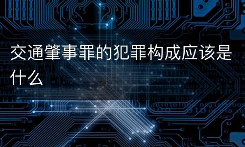 交通肇事罪的犯罪构成应该是什么
