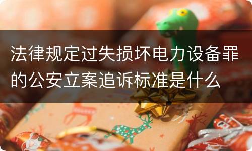 法律规定过失损坏电力设备罪的公安立案追诉标准是什么