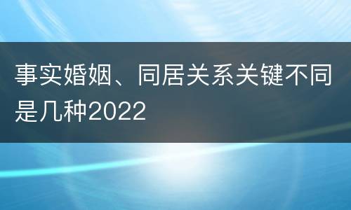 事实婚姻、同居关系关键不同是几种2022