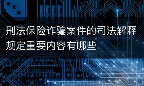 刑法保险诈骗案件的司法解释规定重要内容有哪些