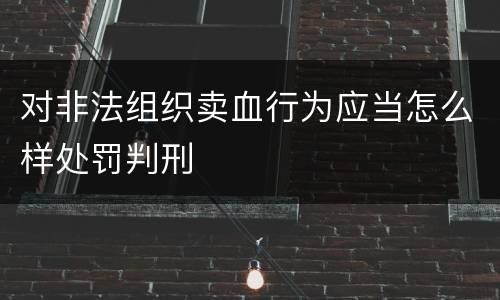 对非法组织卖血行为应当怎么样处罚判刑
