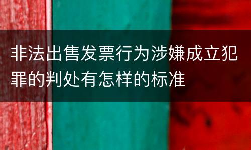 非法出售发票行为涉嫌成立犯罪的判处有怎样的标准