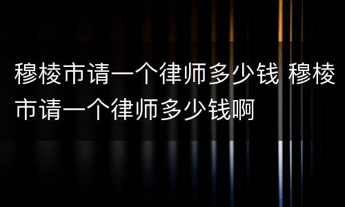 穆棱市请一个律师多少钱 穆棱市请一个律师多少钱啊