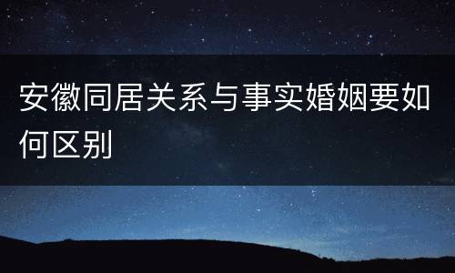 安徽同居关系与事实婚姻要如何区别