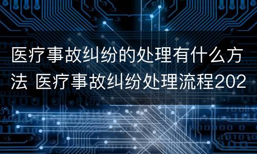 医疗事故纠纷的处理有什么方法 医疗事故纠纷处理流程2020
