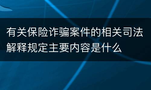 有关保险诈骗案件的相关司法解释规定主要内容是什么
